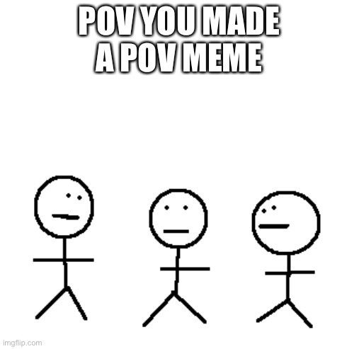 Look | POV YOU MADE
A POV MEME | image tagged in look | made w/ Imgflip meme maker