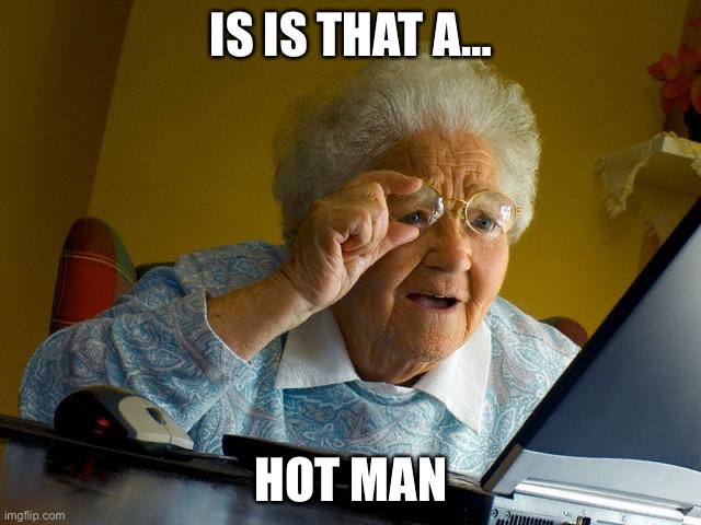 Grandma Finds The Internet | IS IS THAT A…; HOT MAN | image tagged in memes,grandma finds the internet | made w/ Imgflip meme maker