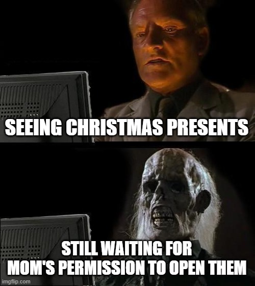 I'll Just Wait Here Meme | SEEING CHRISTMAS PRESENTS STILL WAITING FOR MOM'S PERMISSION TO OPEN THEM | image tagged in memes,i'll just wait here | made w/ Imgflip meme maker