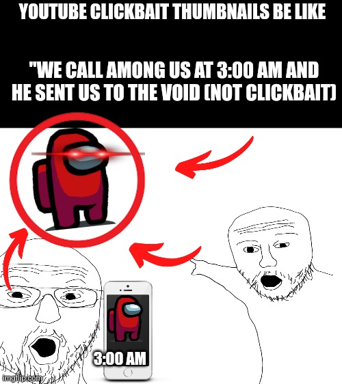 Youtubers need to stop making this | YOUTUBE CLICKBAIT THUMBNAILS BE LIKE; "WE CALL AMONG US AT 3:00 AM AND HE SENT US TO THE VOID (NOT CLICKBAIT); 3:00 AM | image tagged in blank white template | made w/ Imgflip meme maker