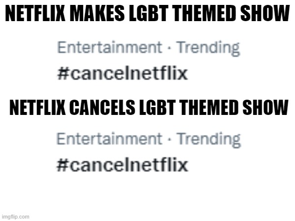 NETFLIX MAKES LGBT THEMED SHOW; NETFLIX CANCELS LGBT THEMED SHOW | made w/ Imgflip meme maker