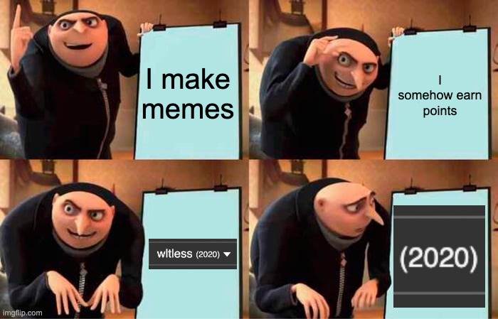 ... | I make memes; I somehow earn points | image tagged in memes,gru's plan,2020,meta,imgflip points | made w/ Imgflip meme maker