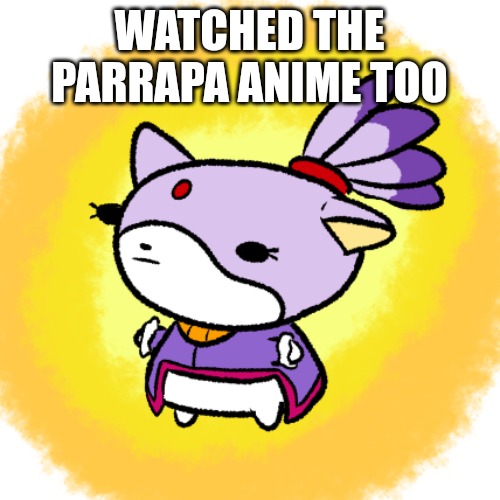 Blaze | WATCHED THE PARRAPA ANIME TOO | image tagged in blaze | made w/ Imgflip meme maker