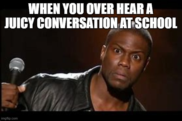 them juicy conversations hit different | WHEN YOU OVER HEAR A JUICY CONVERSATION AT SCHOOL | image tagged in memes,school,funny,drama | made w/ Imgflip meme maker