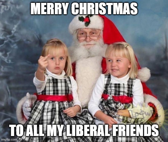 MERRY CHRISTMAS; TO ALL MY LIBERAL FRIENDS | made w/ Imgflip meme maker