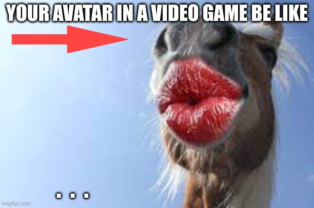 Ehrm... | YOUR AVATAR IN A VIDEO GAME BE LIKE; .  .  . | image tagged in horse,lipstick | made w/ Imgflip meme maker