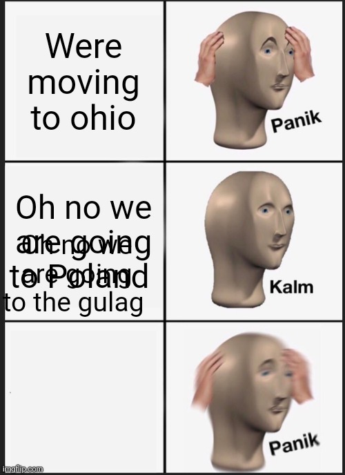 Panik Kalm Panik | Were moving to ohio; Oh no we are going to Poland; Oh no we are going to the gulag | image tagged in memes,panik kalm panik | made w/ Imgflip meme maker