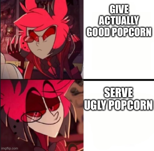 Alastor drake format | GIVE ACTUALLY GOOD POPCORN SERVE UGLY POPCORN | image tagged in alastor drake format | made w/ Imgflip meme maker