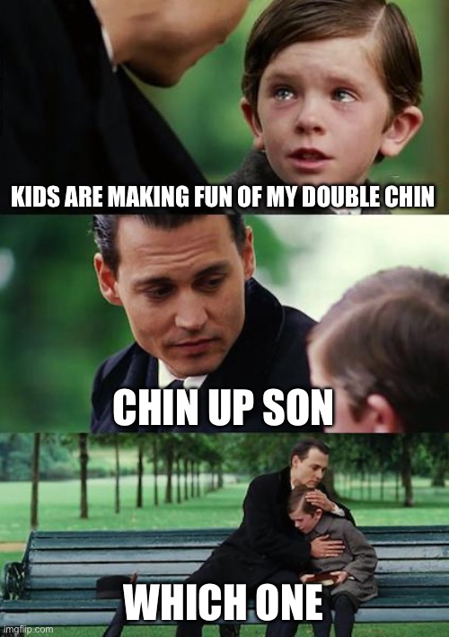 L | KIDS ARE MAKING FUN OF MY DOUBLE CHIN; CHIN UP SON; WHICH ONE | image tagged in memes,finding neverland | made w/ Imgflip meme maker