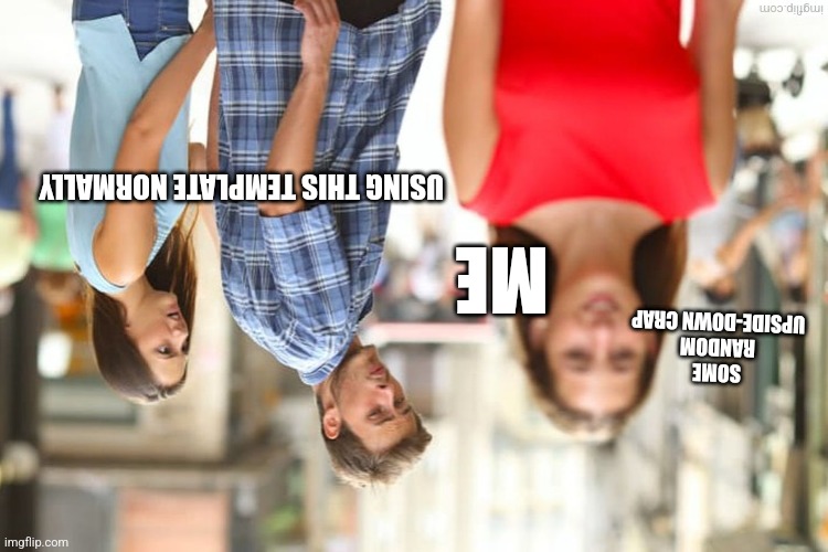 Some random upside-down stuff | USING THIS TEMPLATE NORMALLY; ME; SOME RANDOM UPSIDE-DOWN CRAP | image tagged in upside-down,distracted boyfriend | made w/ Imgflip meme maker