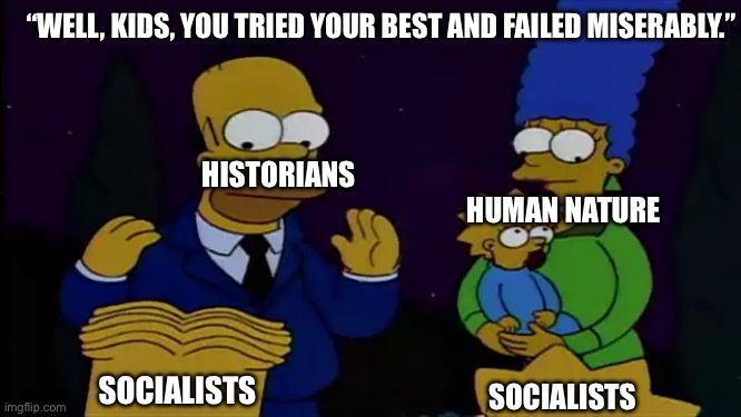 The lesson here, kids, is never try | “WELL, KIDS, YOU TRIED YOUR BEST AND FAILED MISERABLY.”; HISTORIANS; HUMAN NATURE; SOCIALISTS; SOCIALISTS | image tagged in simpsons,socialism,political meme | made w/ Imgflip meme maker