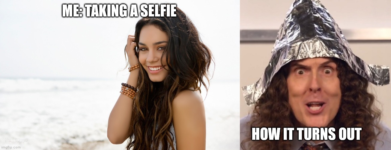 ME: TAKING A SELFIE; HOW IT TURNS OUT | image tagged in beautiful girl,weird al tinfoil hat | made w/ Imgflip meme maker