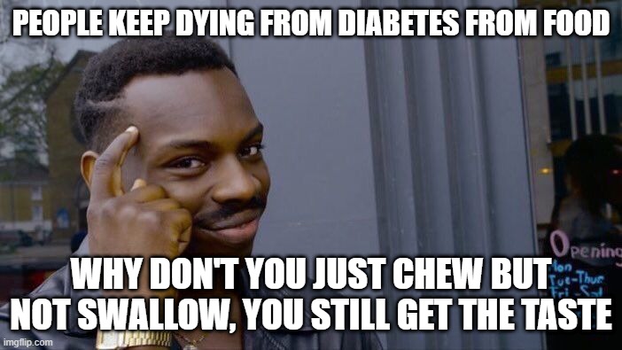 This is how you cure diabetes (not really) | PEOPLE KEEP DYING FROM DIABETES FROM FOOD; WHY DON'T YOU JUST CHEW BUT NOT SWALLOW, YOU STILL GET THE TASTE | image tagged in memes,roll safe think about it | made w/ Imgflip meme maker