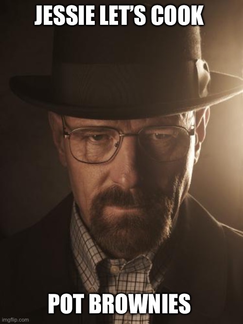 Walter White Pot Dealer | JESSIE LET’S COOK; POT BROWNIES | image tagged in walter white | made w/ Imgflip meme maker