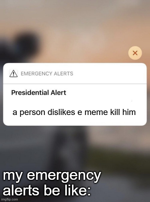 e shall be the number one meme | a person dislikes e meme kill him; my emergency alerts be like: | image tagged in presidential alert system message iphone | made w/ Imgflip meme maker