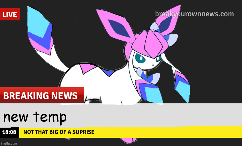 sylceon news | new temp | image tagged in sylceon news | made w/ Imgflip meme maker