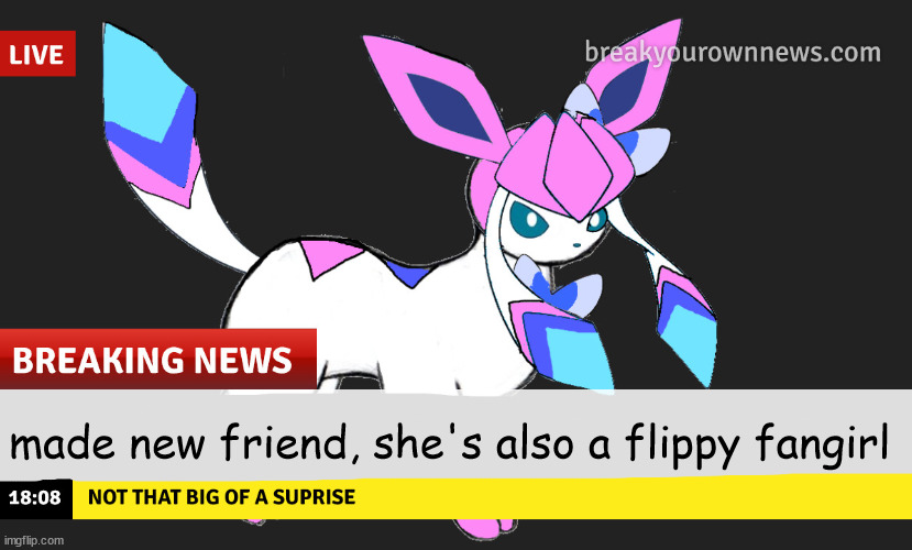 sylceon news | made new friend, she's also a flippy fangirl | image tagged in sylceon news | made w/ Imgflip meme maker