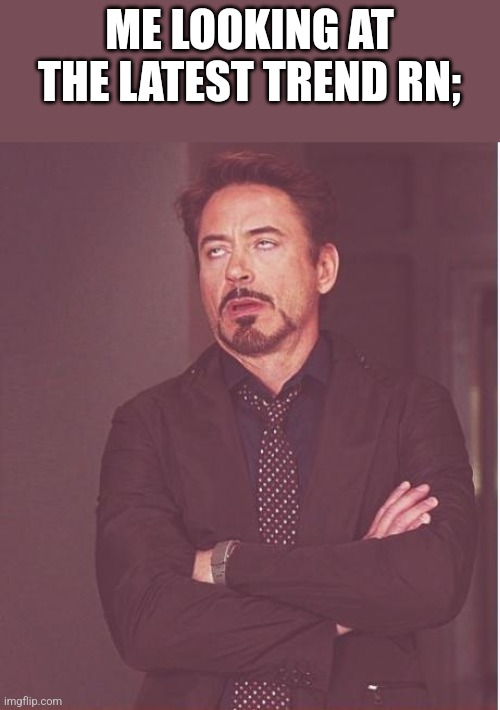 Face You Make Robert Downey Jr | ME LOOKING AT THE LATEST TREND RN; | image tagged in memes,face you make robert downey jr | made w/ Imgflip meme maker