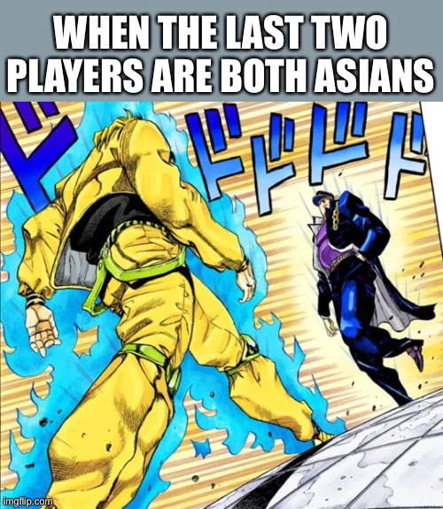 The battle of gods | WHEN THE LAST TWO PLAYERS ARE BOTH ASIANS | image tagged in jojo's walk | made w/ Imgflip meme maker