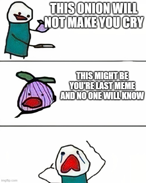 this onion won't make me cry 100% | THIS ONION WILL NOT MAKE YOU CRY; THIS MIGHT BE YOU'RE LAST MEME AND NO ONE WILL KNOW | image tagged in this onion won't make me cry better quality,this onion won't make me cry,fun,so true memes | made w/ Imgflip meme maker