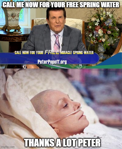 What's in That Water Peter? | CALL ME NOW FOR YOUR FREE SPRING WATER; THANKS A LOT PETER | image tagged in cancer | made w/ Imgflip meme maker