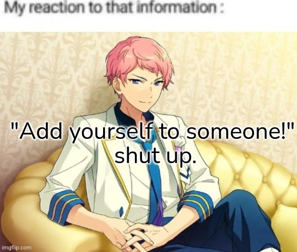 No shade to anyone who did this!!) I'm just a hater and I find it corny. | "Add yourself to someone!"
 shut up. | image tagged in anime | made w/ Imgflip meme maker