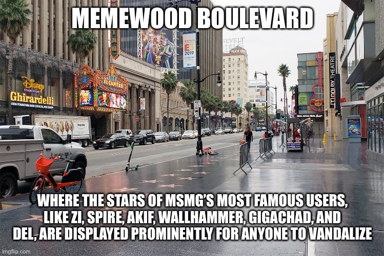 MEMEWOOD BOULEVARD; WHERE THE STARS OF MSMG’S MOST FAMOUS USERS, LIKE ZI, SPIRE, AKIF, WALLHAMMER, GIGACHAD, AND DEL, ARE DISPLAYED PROMINENTLY FOR ANYONE TO VANDALIZE | made w/ Imgflip meme maker