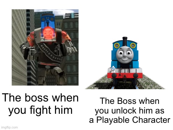 This is true | The Boss when you unlock him as a Playable Character; The boss when you fight him | image tagged in blank white template,memes,thomas the tank engine,funny,thomas the train,gaming | made w/ Imgflip meme maker