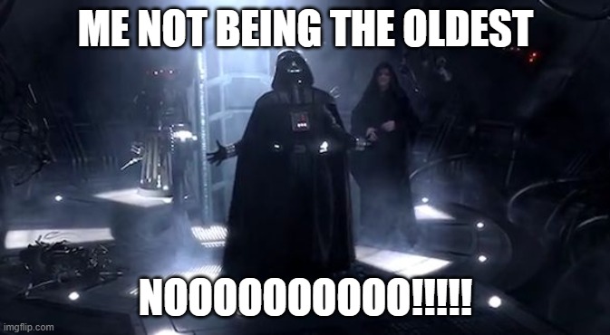 Vader nooooooooo | ME NOT BEING THE OLDEST; NOOOOOOOOOO!!!!! | image tagged in vader nooooooooo | made w/ Imgflip meme maker