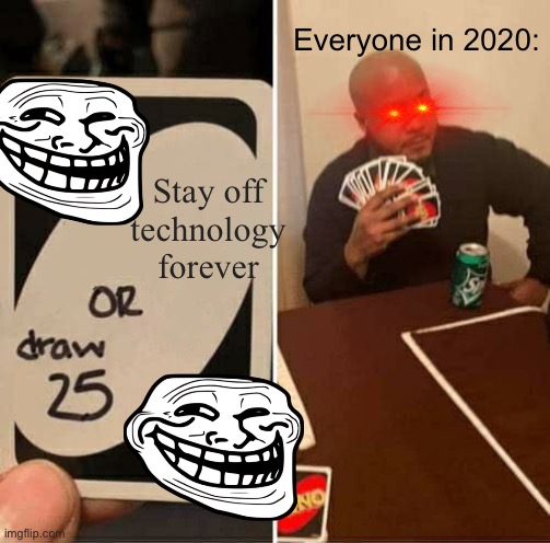 People in 2020 be like: | Everyone in 2020:; Stay off technology forever | image tagged in memes,uno draw 25 cards | made w/ Imgflip meme maker