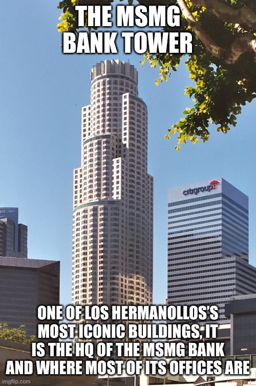 THE MSMG BANK TOWER; ONE OF LOS HERMANOLLOS’S MOST ICONIC BUILDINGS, IT IS THE HQ OF THE MSMG BANK AND WHERE MOST OF ITS OFFICES ARE | made w/ Imgflip meme maker