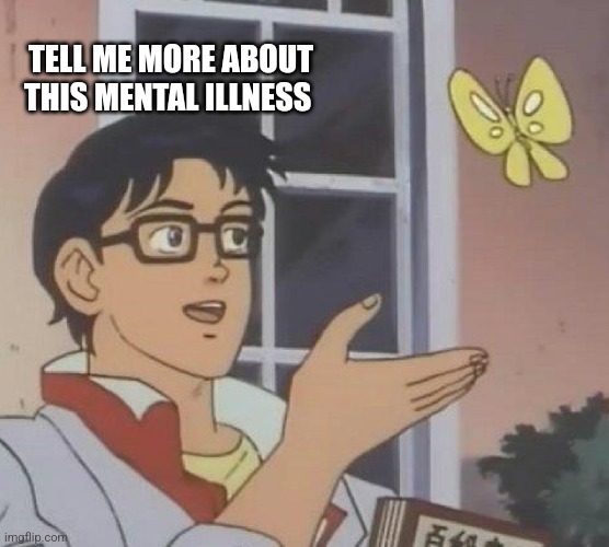 Is This A Pigeon Meme | TELL ME MORE ABOUT THIS MENTAL ILLNESS | image tagged in memes,is this a pigeon | made w/ Imgflip meme maker