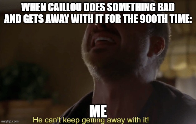 Caillou meme | WHEN CAILLOU DOES SOMETHING BAD AND GETS AWAY WITH IT FOR THE 900TH TIME:; ME | image tagged in he can't keep getting away with it | made w/ Imgflip meme maker