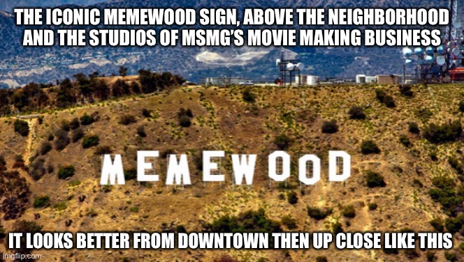 THE ICONIC MEMEWOOD SIGN, ABOVE THE NEIGHBORHOOD AND THE STUDIOS OF MSMG’S MOVIE MAKING BUSINESS; IT LOOKS BETTER FROM DOWNTOWN THEN UP CLOSE LIKE THIS | made w/ Imgflip meme maker