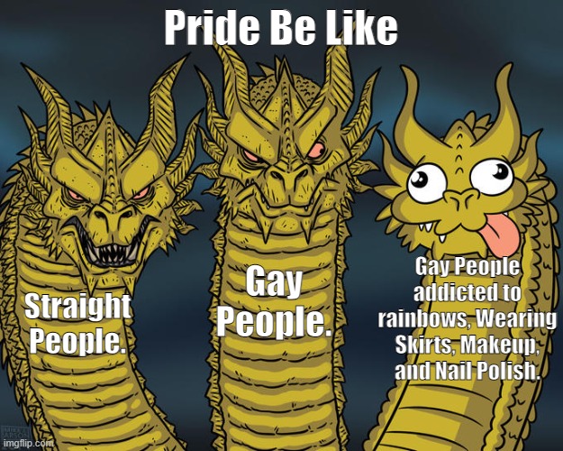 Three-headed Dragon | Pride Be Like; Gay People addicted to rainbows, Wearing Skirts, Makeup, and Nail Polish. Gay People. Straight People. | image tagged in three-headed dragon | made w/ Imgflip meme maker