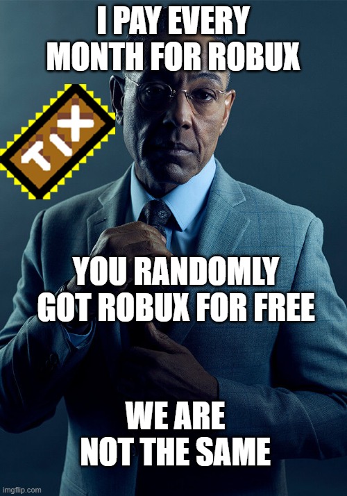 we are not the same | I PAY EVERY MONTH FOR ROBUX; YOU RANDOMLY GOT ROBUX FOR FREE; WE ARE NOT THE SAME | image tagged in gus fring we are not the same,roblox | made w/ Imgflip meme maker
