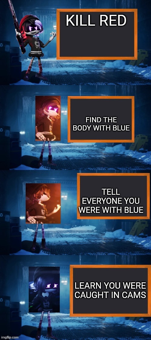 Uzi's game plan | KILL RED; FIND THE BODY WITH BLUE; TELL EVERYONE YOU WERE WITH BLUE; LEARN YOU WERE CAUGHT IN CAMS | image tagged in uzi's plan to ________ | made w/ Imgflip meme maker