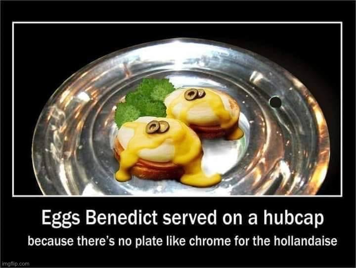 No plate like chrome for the hollandaise | image tagged in no plate like chrome for the hollandaise | made w/ Imgflip meme maker