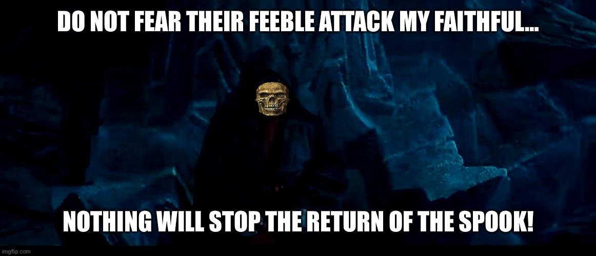 Nothing will stop the return of the sith | DO NOT FEAR THEIR FEEBLE ATTACK MY FAITHFUL… NOTHING WILL STOP THE RETURN OF THE SPOOK! | image tagged in nothing will stop the return of the sith | made w/ Imgflip meme maker
