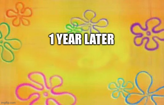 Spongebob time card background  | 1 YEAR LATER | image tagged in spongebob time card background | made w/ Imgflip meme maker