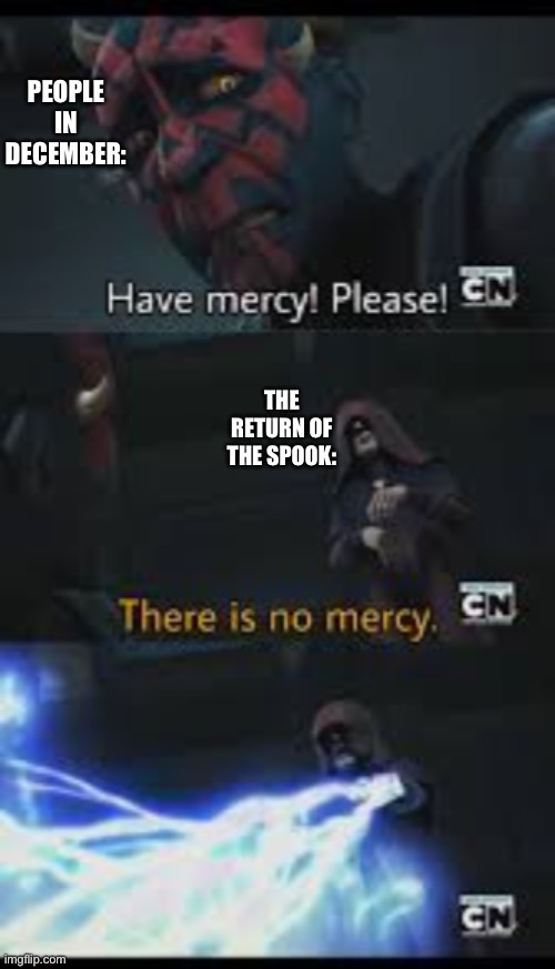 Have mercy please | PEOPLE IN DECEMBER: THE RETURN OF THE SPOOK: | image tagged in have mercy please | made w/ Imgflip meme maker