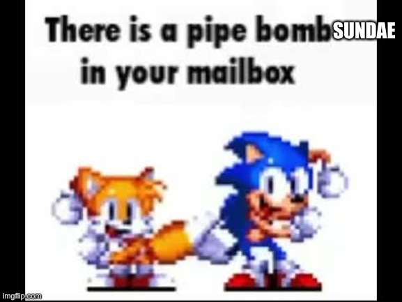 There is a pipe bomb in your mailbox | SUNDAE | image tagged in there is a pipe bomb in your mailbox | made w/ Imgflip meme maker