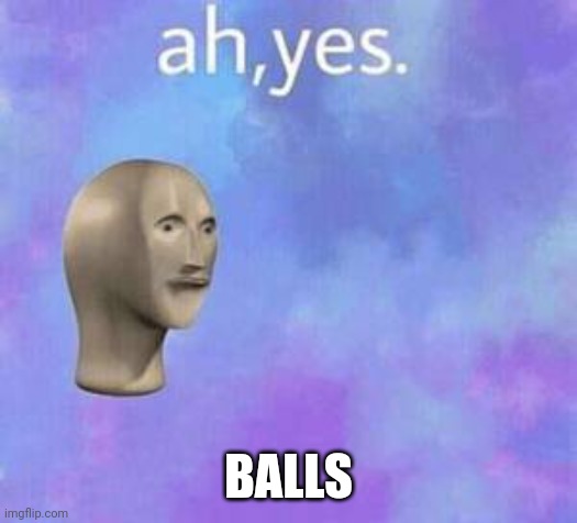 Ah yes | BALLS | image tagged in ah yes | made w/ Imgflip meme maker