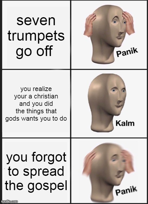 our father died for our sins because he loves us so please comment amen | seven trumpets go off; you realize your a christian and you did the things that gods wants you to do; you forgot to spread the gospel | image tagged in memes,panik kalm panik | made w/ Imgflip meme maker