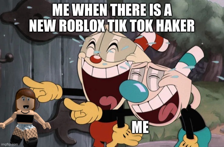 We can all agree to this right | ME WHEN THERE IS A NEW ROBLOX TIK TOK HAKER; ME | image tagged in cuphead and mugman laughing | made w/ Imgflip meme maker