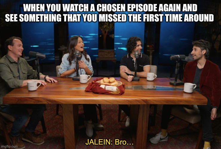 #BingeJesus | WHEN YOU WATCH A CHOSEN EPISODE AGAIN AND SEE SOMETHING THAT YOU MISSED THE FIRST TIME AROUND; JALEIN: Bro… | image tagged in the chosen | made w/ Imgflip meme maker
