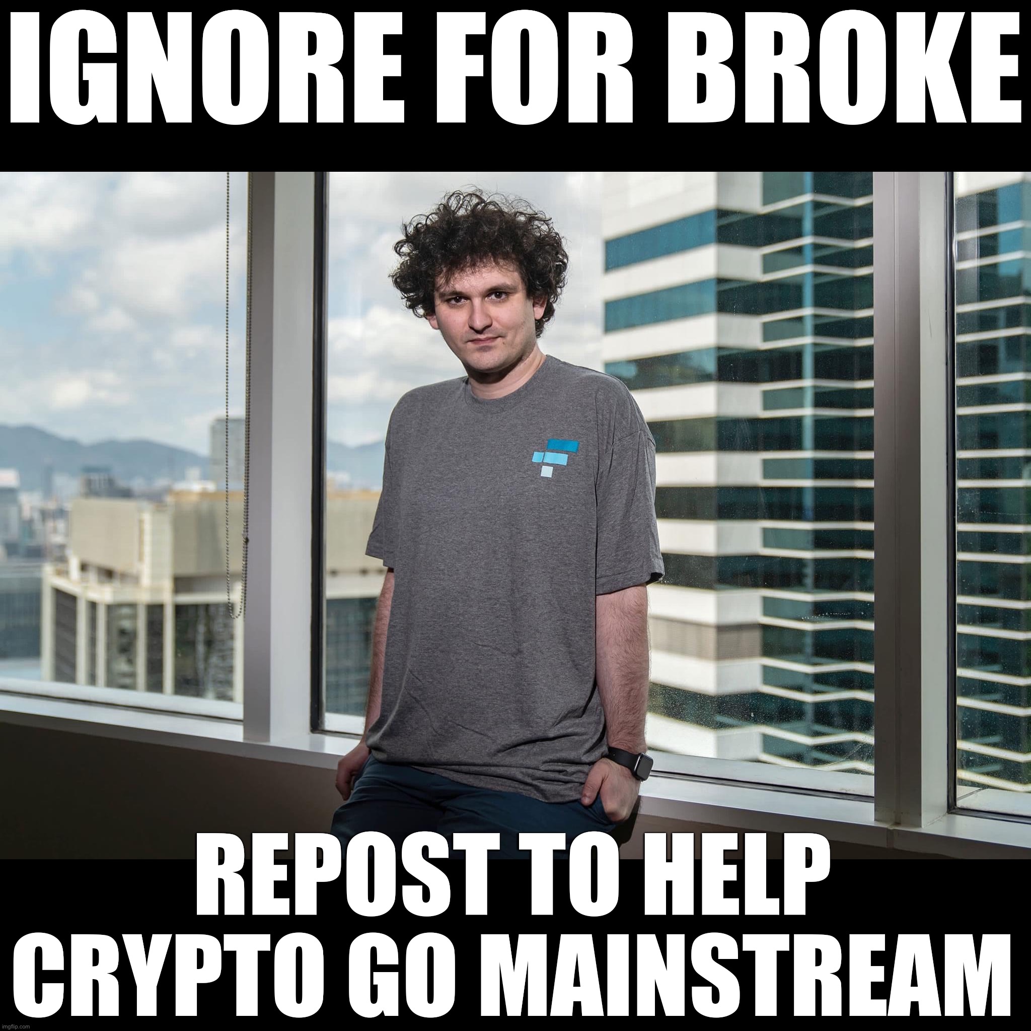 If you don’t repost this in 7 different streams then crypto will never be a meme. Help crypto be a meme | IGNORE FOR BROKE; REPOST TO HELP CRYPTO GO MAINSTREAM | image tagged in sam bankman-fried,crypto,cryptocurrency | made w/ Imgflip meme maker