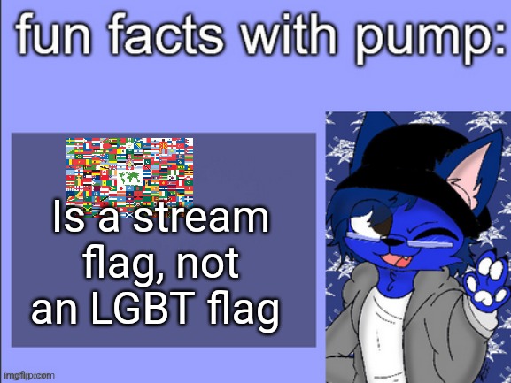 fun facts with pump | Is a stream flag, not an LGBT flag | image tagged in fun facts with pump | made w/ Imgflip meme maker