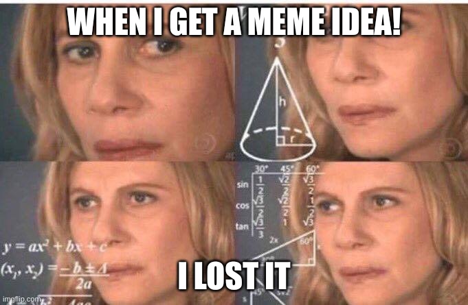 Ideas | WHEN I GET A MEME IDEA! I LOST IT | image tagged in math lady/confused lady | made w/ Imgflip meme maker