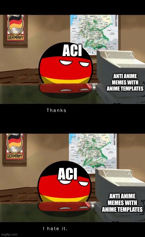 anime trash comment to join the ACI | ACI; ANTI ANIME MEMES WITH ANIME TEMPLATES; ACI; ANTI ANIME MEMES WITH ANIME TEMPLATES | image tagged in germany thanks i hate it | made w/ Imgflip meme maker